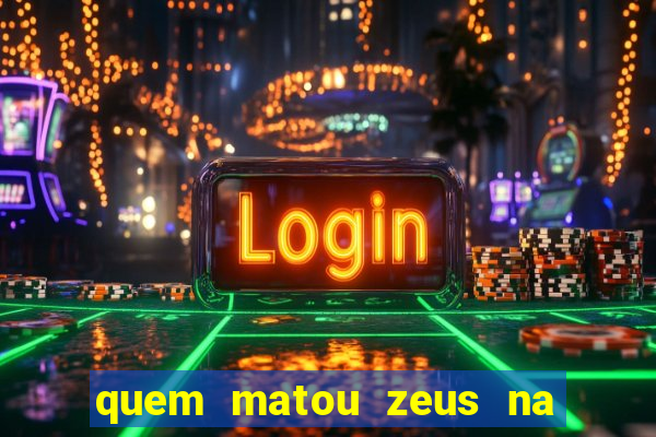 quem matou zeus na mitologia grega